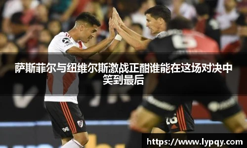 萨斯菲尔与纽维尔斯激战正酣谁能在这场对决中笑到最后