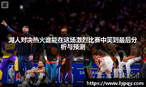 湖人对决热火谁能在这场激烈比赛中笑到最后分析与预测