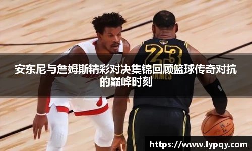安东尼与詹姆斯精彩对决集锦回顾篮球传奇对抗的巅峰时刻